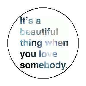 ITS A BEAUTIFUL THING WHEN YOU LOVE SOMEBODY 1.25 Pinback Button