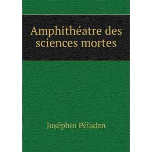    AmphithÃ©atre des sciences mortes JosÃ©phin PÃ©ladan Books