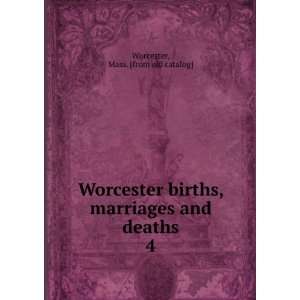 Worcester births, marriages and deaths. 4 Mass. [from old catalog 