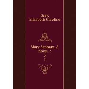  Mary Seaham. A novel. . 3 Elizabeth Caroline Grey Books