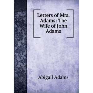    Letters of Mrs. Adams The Wife of John Adams Abigail Adams Books