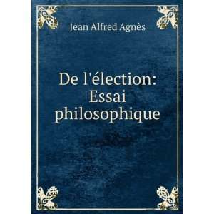    De lÃ©lection Essai philosophique Jean Alfred AgnÃ¨s Books