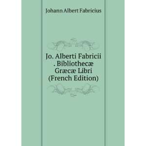  Jo. Alberti Fabricii . BibliothecÃ¦ GrÃ¦cÃ¦ Libri 