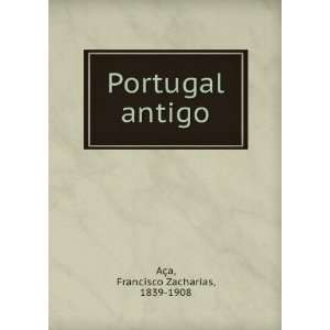    Portugal antigo Francisco Zacharias, 1839 1908 AÃ§a Books