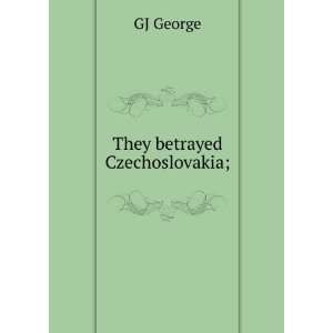  They betrayed Czechoslovakia; GJ George Books