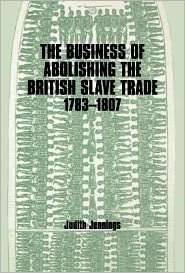 The Business of Abolishing the British Slave Trade, 1783 1807 