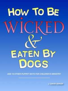 How to be Wicked and Eaten by Dogs and 19 other puppet skits for 