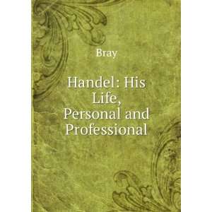  Handel His Life, Personal and Professional Bray Books