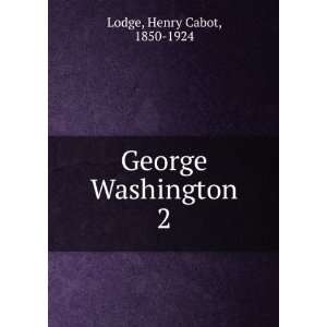  George Washington. 2 Henry Cabot, 1850 1924 Lodge Books