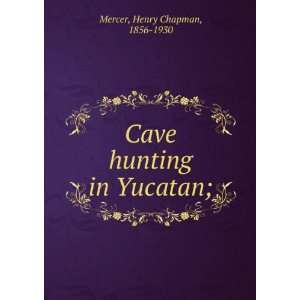  Cave hunting in Yucatan; Henry Chapman, 1856 1930 Mercer Books