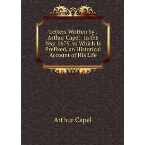  Letters Written by . Arthur Capel . in the Year 1675. to 