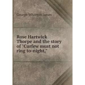 Rose Hartwick Thorpe and the story of Curfew must not ring to night,