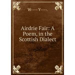 Airdrie Fair A Poem, in the Scottish Dialect W     Y 