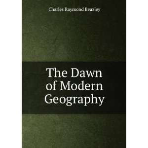  The dawn of modern geography C Raymond 1868 1955 Beazley Books