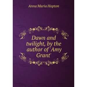  Dawn and twilight, by the author of Amy Grant. Anna 
