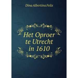  Het Oproer te Utrecht in 1610 Dina Albertina Felix Books