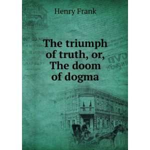    The triumph of truth, or, The doom of dogma Henry Frank Books