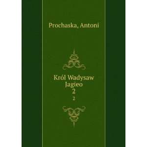  KrÃ³l Wadysaw Jagieo. 2 Antoni Prochaska Books