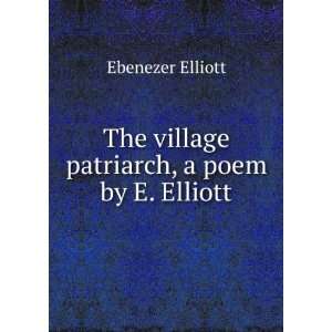   The village patriarch, a poem by E. Elliott. Ebenezer Elliott Books