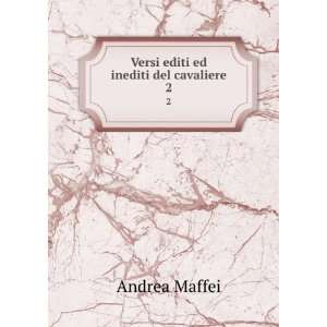    Versi editi ed inediti del cavaliere. 2 Andrea Maffei Books