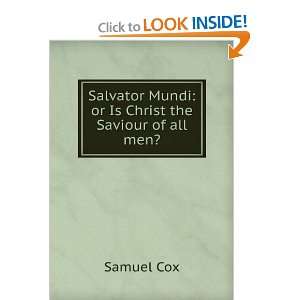 Salvator Mundi Or, Is Christ the Savior of All Men ?