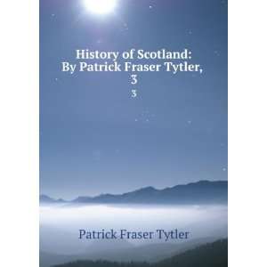   Scotland By Patrick Fraser Tytler, . 3 Patrick Fraser Tytler Books