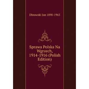  Sprawa Polska Na Wgrzech, 1914 1916 (Polish Edition 