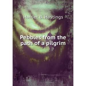    Pebbles from the path of a pilgrim Harriet B. Hastings Books