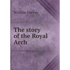  The story of the Royal Arch William Harvey Books