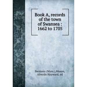    1662 to 1705 Mason, Alverdo Hayward, ed Swansea (Mass.) Books