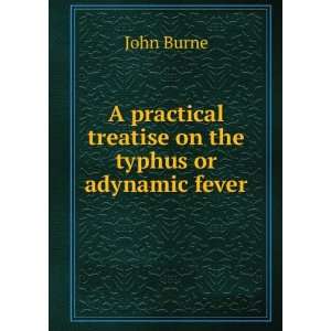   practical treatise on the typhus or adynamic fever John Burne Books