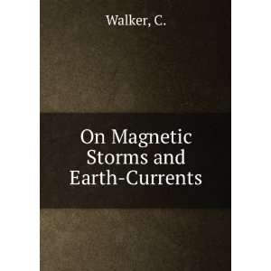  On Magnetic Storms and Earth Currents C. Walker Books