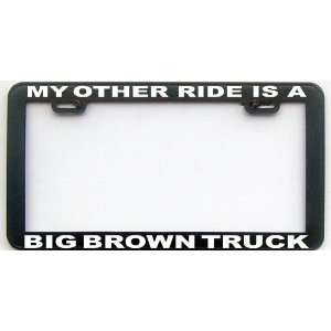  MY OTHER RIDE IS A BIG BROWN TRUCK LICENSE PLATE FRAME 