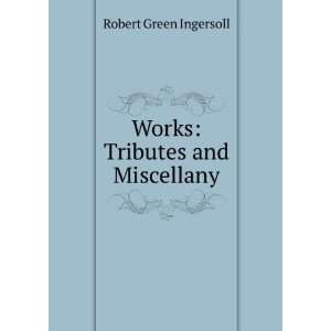    Works Tributes and Miscellany Robert Green Ingersoll Books