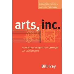 By Bill Ivey Arts, Inc. How Greed and Neglect Have Destroyed Our 