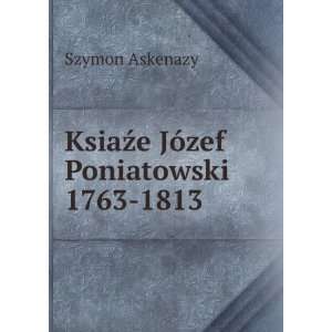  KsiaÅºe JÃ³zef Poniatowski 1763 1813 Szymon Askenazy Books