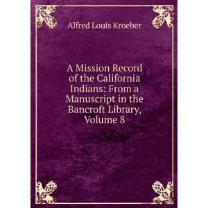   in the Bancroft Library, Volume 8 Alfred Louis Kroeber Books