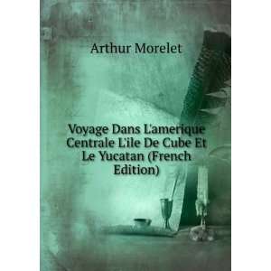   ile De Cube Et Le Yucatan (French Edition) Arthur Morelet Books