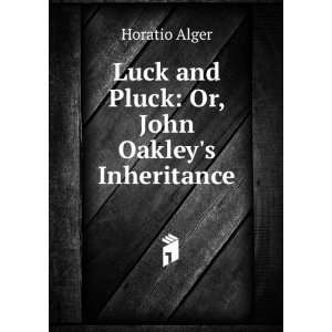    Luck and Pluck Or, John Oakleys Inheritance Horatio Alger Books