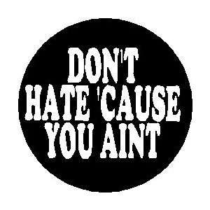   DONT HATE CAUSE YOU AINT  1.25 Magnet Everything 