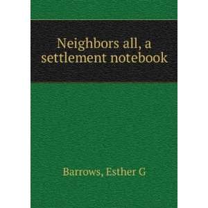    Neighbors all, a settlement notebook, Esther G. Barrows Books