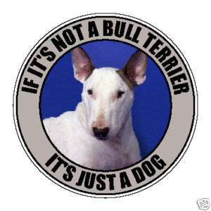 IF ITS NOT A BULL TERRIER ITS JUST A DOG 4 STICKER  
