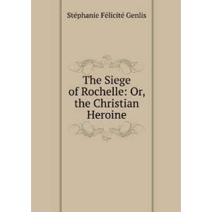  The Siege of Rochelle Or, the Christian Heroine StÃ 