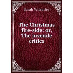   Christmas fire side or, The juvenile critics Sarah Wheatley Books