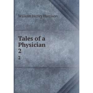  Tales of a Physician. 2 William Henry Harrison Books