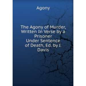 The Agony of Murder, Written In Verse by a Prisoner Under Sentence of 