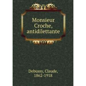  Monsieur Croche, antidilettante Claude, 1862 1918 Debussy 