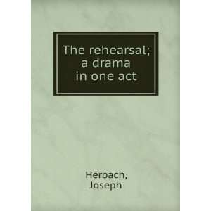    The rehearsal  a drama in one act, Joseph. Herbach Books