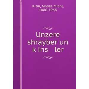   Unzere shrayber un kÌ£ins ler Moses Michl, 1886 1938 Kitai Books