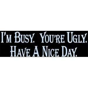  Bumper Sticker Im busy. Youre ugly. Have a nice day 